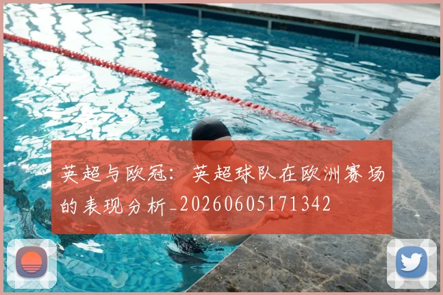 英超与欧冠：英超球队在欧洲赛场的表现分析_20260605171342