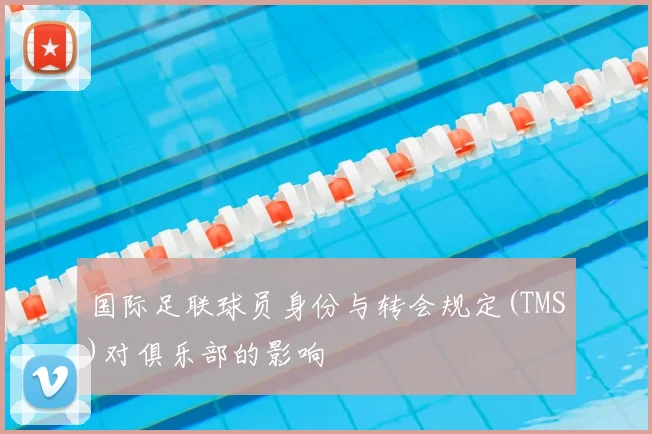 国际足联球员身份与转会规定(TMS)对俱乐部的影响
