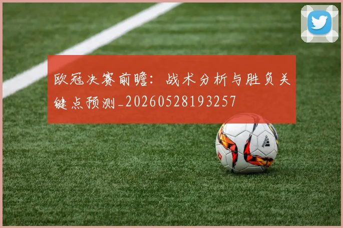 欧冠决赛前瞻:战术分析与胜负关键点预测_20260528193257