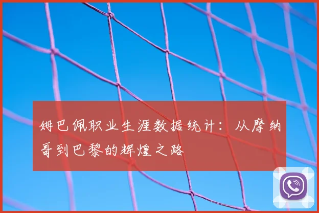 姆巴佩职业生涯数据统计：从摩纳哥到巴黎的辉煌之路