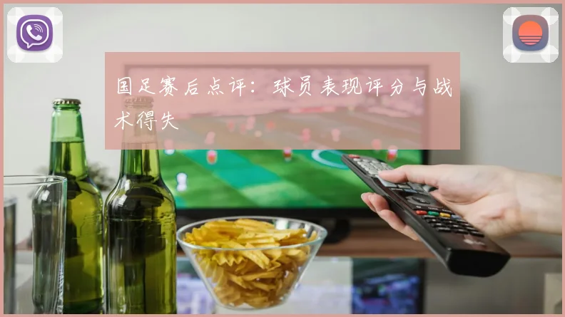 国足赛后点评：球员表现评分与战术得失