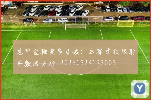 意甲金靴奖争夺战：本赛季顶级射手数据分析_20260528193005