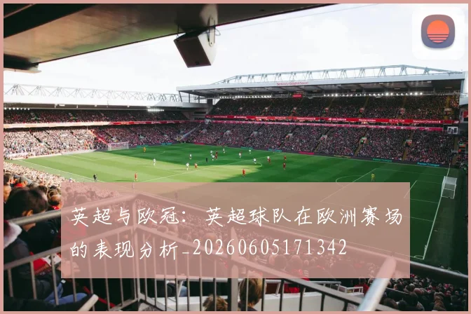英超与欧冠:英超球队在欧洲赛场的表现分析_20260605171342