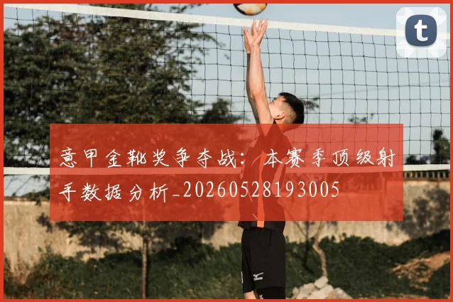 意甲金靴奖争夺战:本赛季顶级射手数据分析_20260528193005