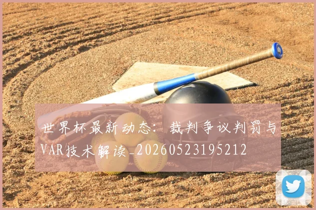 世界杯最新动态:裁判争议判罚与VAR技术解读_20260523195212