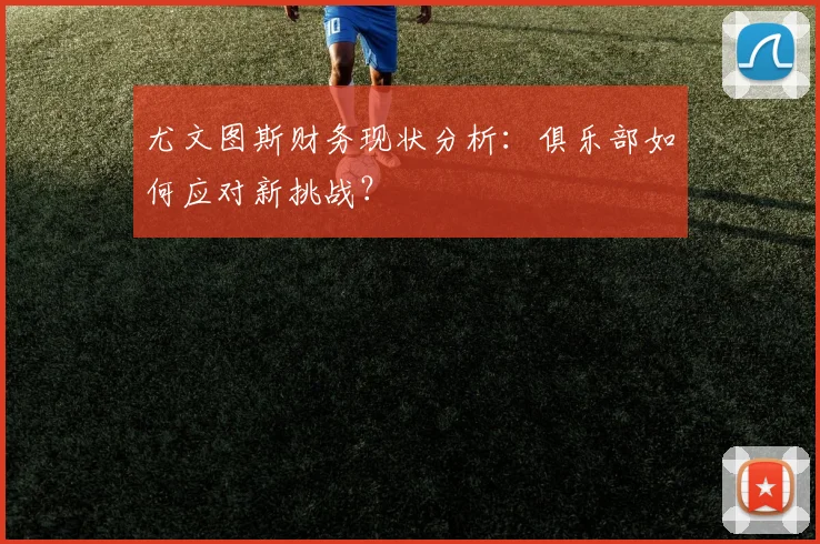 尤文图斯财务现状分析：俱乐部如何应对新挑战？