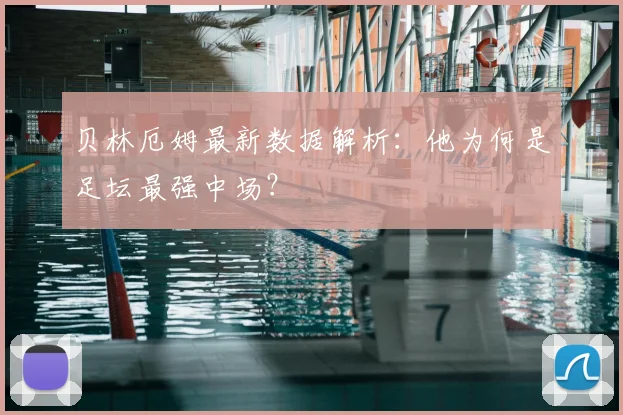 贝林厄姆最新数据解析:他为何是足坛最强中场?