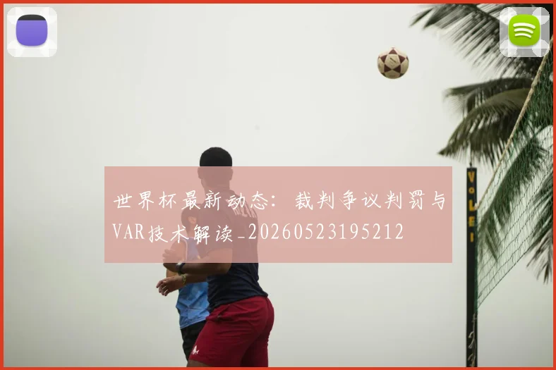 世界杯最新动态：裁判争议判罚与VAR技术解读_20260523195212