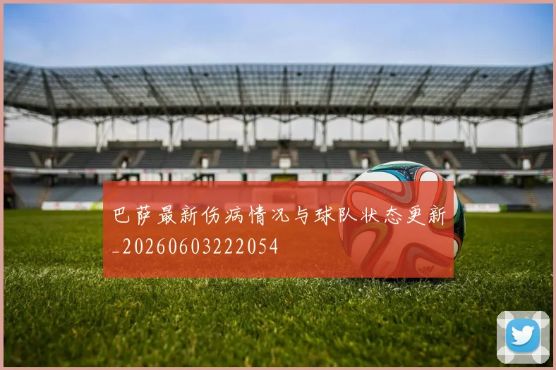 巴萨最新伤病情况与球队状态更新_20260603222054