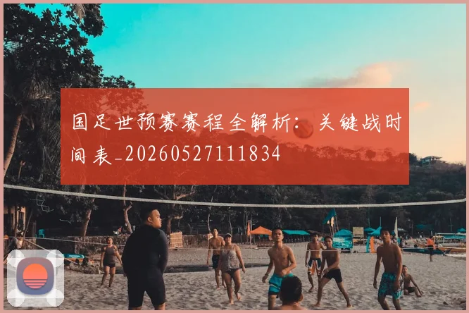 国足世预赛赛程全解析:关键战时间表_20260527111834